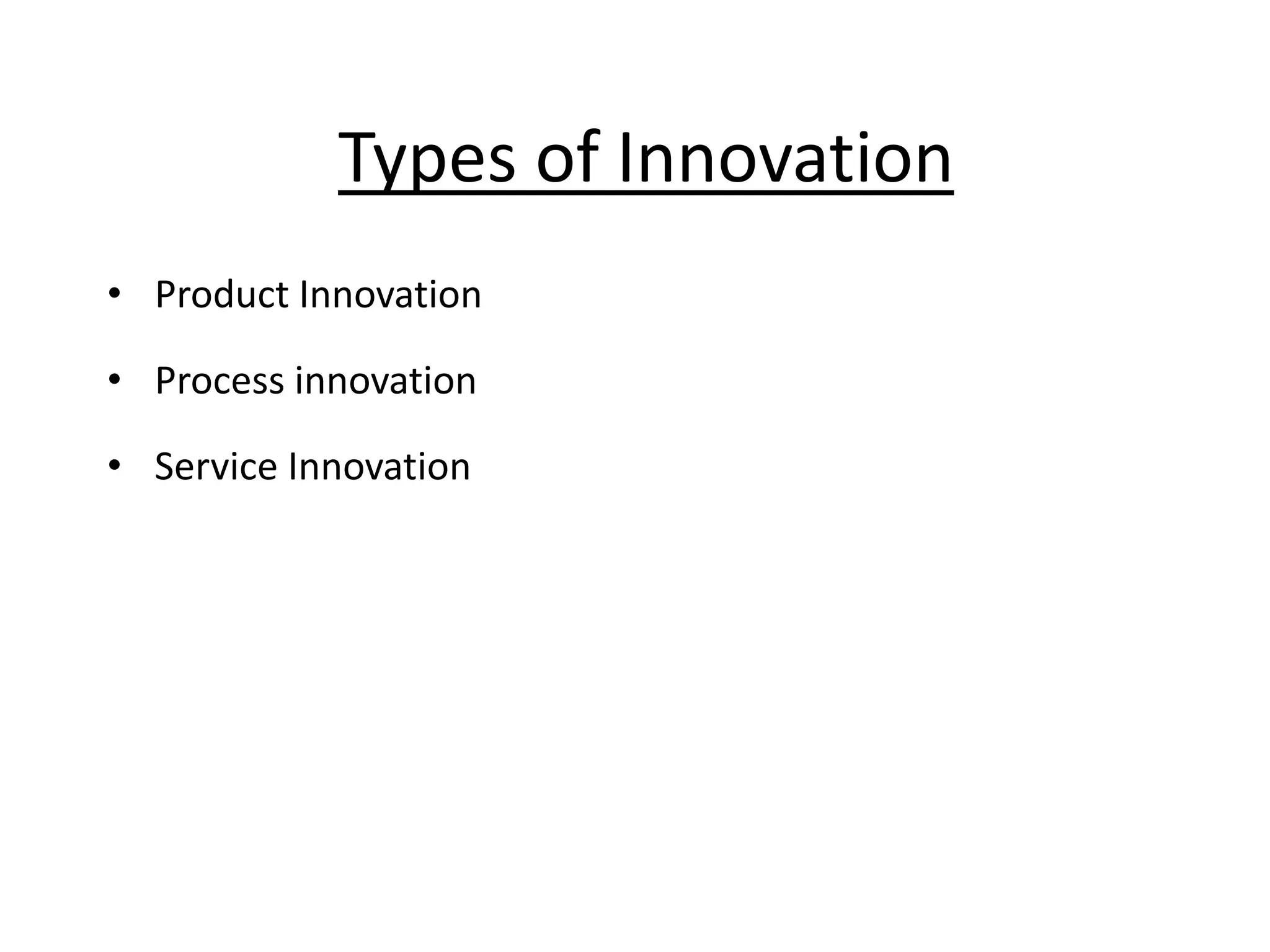 • Product Innovation
• Process innovation
• Service Innovation
Types of Innovation
 