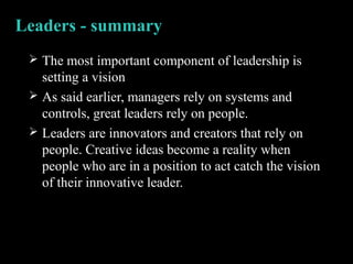 Leaders - summary
 The most important component of leadership is
setting a vision
 As said earlier, managers rely on sys...