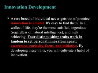 Innovation Development
 A rare breed of individual never gets out of practice-
innovation is a habit. It's easy to find t...