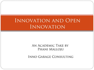 Innovation and Open
Innovation

An Academic Take by
Phani Malloju
Inno Garage Consulting

 
