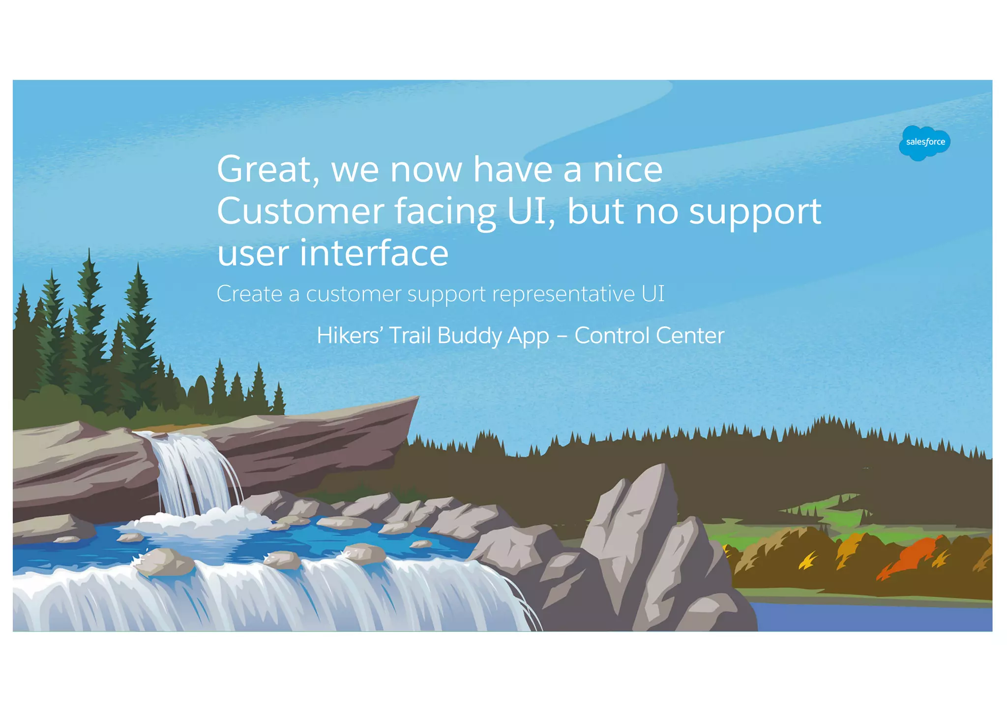 Great, we now have a nice
Customer facing UI, but no support
user interface
Create a customer support representative UI
Hikers’ Trail Buddy App – Control Center
 