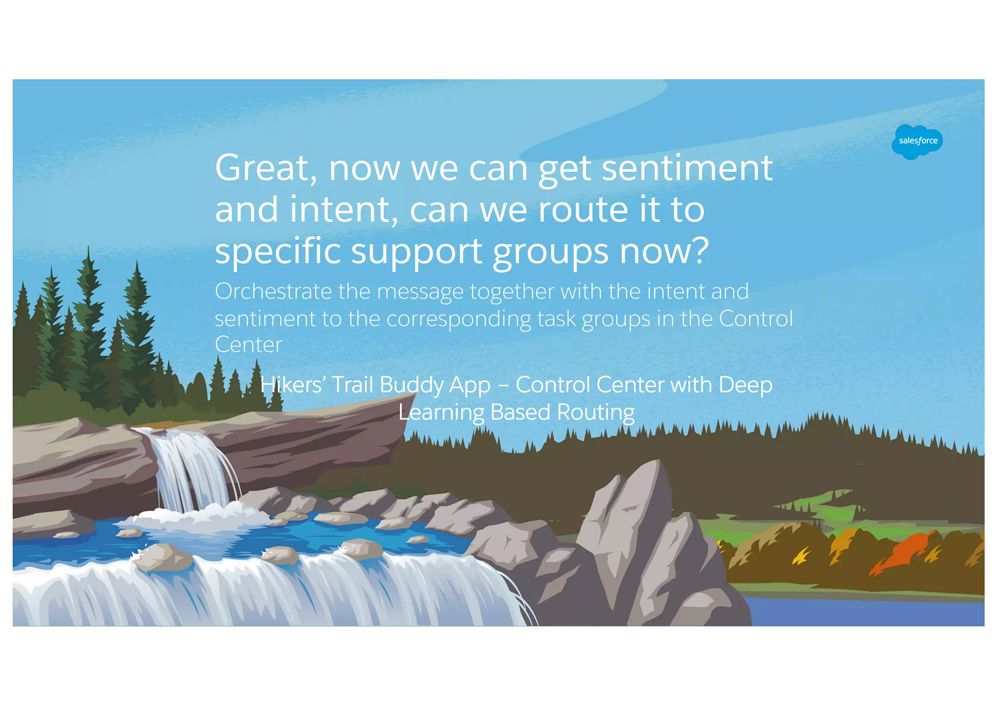 Great, now we can get sentiment
and intent, can we route it to
specific support groups now?
Orchestrate the message together with the intent and
sentiment to the corresponding task groups in the Control
Center
Hikers’ Trail Buddy App – Control Center with Deep
Learning Based Routing
 