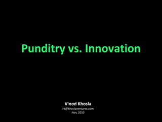 Vinod Khosla [email_address] Nov, 2010 Punditry vs. Innovation 
