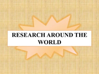 RESEARCH AROUND THE
WORLD
 