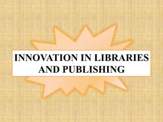 INNOVATION IN LIBRARIES
AND PUBLISHING
 
