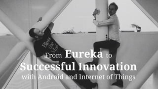 Eureka to
Successful Innovation
From

with Android and Internet of Things

 
