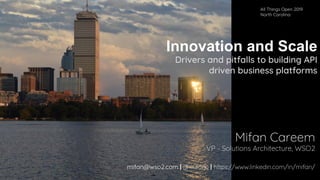 Innovation and Scale
Drivers and pitfalls to building API
driven business platforms
Mifan Careem
VP - Solutions Architecture, WSO2
mifan@wso2.com | @mifanc | https://www.linkedin.com/in/mifan/
All Things Open 2019
North Carolina
 