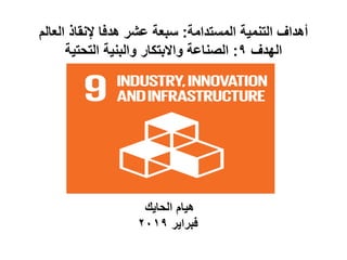 ‫المستدامة‬ ‫التنمية‬ ‫أهداف‬:‫العالم‬ ‫إلنقاذ‬ ‫هدفا‬ ‫عشر‬ ‫سبعة‬
‫الهدف‬9:‫التحتية‬ ‫والبنية‬ ‫واالبتكار‬ ‫الصناعة‬
‫الحايك‬ ‫هيام‬
‫فبراير‬2019
 