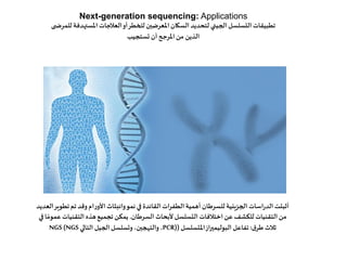 Next-generation sequencing: Applications
‫للمرض‬ ‫املستهدفة‬ ‫العالجات‬‫أو‬‫للخطر‬ ‫املعرضين‬‫السكان‬ ‫لتحديد‬ ‫الجيني‬‫ال...