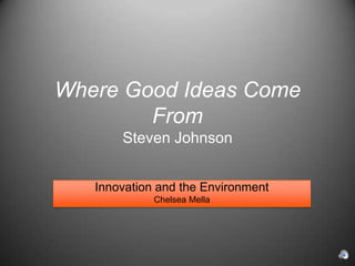 Where Good Ideas Come FromSteven Johnson Innovation and the Environment Chelsea Mella 