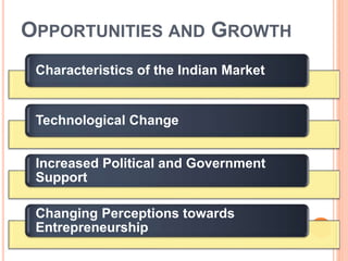 OPPORTUNITIES AND GROWTH
Characteristics of the Indian Market
Technological Change
Increased Political and Government
Support
Changing Perceptions towards
Entrepreneurship
 