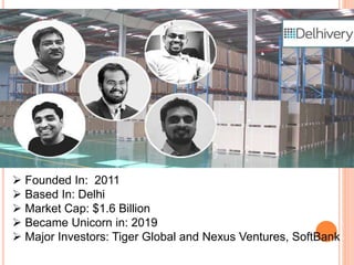  Founded In: 2011
 Based In: Delhi
 Market Cap: $1.6 Billion
 Became Unicorn in: 2019
 Major Investors: Tiger Global and Nexus Ventures, SoftBank
 