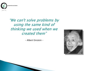 “We can't solve problems by
   using the same kind of
 thinking we used when we
       created them”
        – Albert Einstein –
 