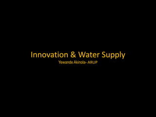 Innovation & Water Supply
Yewande Akinola- ARUP

 