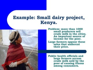Example: Small dairy project, Kenya. Problem: more than 1000 small producers sell crude milk in the cities. An important s...