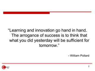 2<br />“Learning and innovation go hand in hand. The arrogance of success is to think that what you did yesterday will be ...