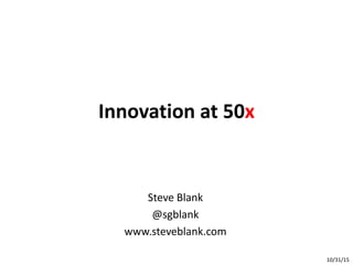 Innovation at 50x
Steve Blank
@sgblank
www.steveblank.com
03/16/16
 