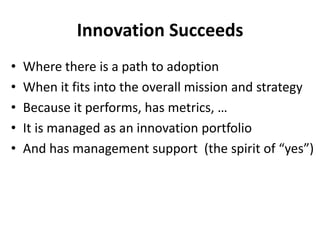 Innovation Succeeds
• Where there is a path to adoption
• When it fits into the overall mission and strategy
• Because it ...