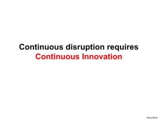 Continuous disruption requires
Continuous Innovation
Steve Blank
 