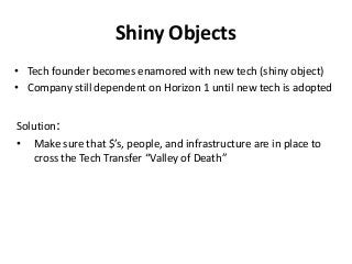 Shiny Objects
• Tech founder becomes enamored with new tech (shiny object)
• Company still dependent on Horizon 1 until ne...