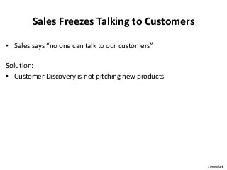 Sales Freezes Talking to Customers
• Sales says “no one can talk to our customers”
Solution:
• Customer Discovery is not p...
