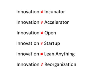 Innovation ≠ Incubator
Innovation ≠ Accelerator
Innovation ≠ Startup
Innovation ≠ Lean Anything
Innovation ≠ Open
Innovati...