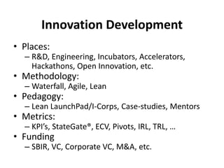 Innovation Development
• Places:
– R&D, Engineering, Incubators, Accelerators,
Hackathons, Open Innovation, etc.
• Methodo...