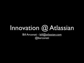 Innovation @ Atlassian
    Bill Arconati - bill@atlassian.com
               @barconati
 