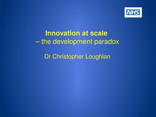 Innovation at scale 
– the development paradox
Dr Christopher Loughlan
 