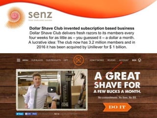 Dollar Shave Club invented subscription based business
Dollar Shave Club delivers fresh razors to its members every
four w...