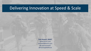Delivering Innovation at Speed & Scale
Pete Newell, BMNT
www.bmnt.com
pnewell@bmnt.com
@ peteranewell
@hacking4defense
 