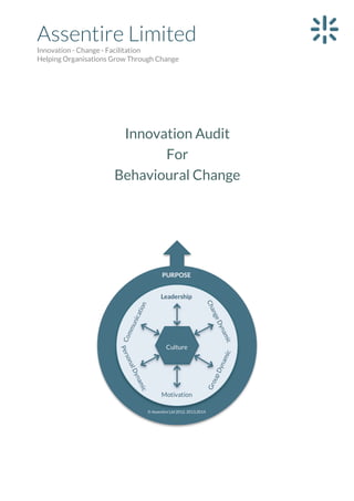 Assentire Limited
Innovation - Change - Facilitation
Helping Organisations Grow Through Change

Innovation Audit
For
Behavioural Change

Rod	
  Willis	
  –	
  Assentire	
  Ltd	
  ©	
  2013	
  

	
  

0	
  

 