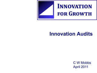 Innovation Audits




         C W Mobbs
         April 2011
 
