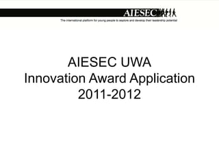AIESEC UWA
Innovation Award Application
         2011-2012
 