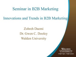 Seminar in B2B Marketing
Innovations and Trends in B2B Marketing
Zohreh Daemi
Dr. Gwen C. Dooley
Walden University
 