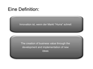 Eine Definition: The creation of business value through the development and implementation of new ideas Innovation ist, wenn der Markt “Hurra” schreit 