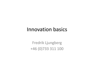 Innovation basics

  Fredrik Ljungberg
 +46 (0)733 311 100
 