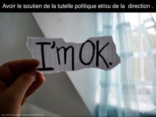 Avoir le soutien de la tutelle politique et/ou de la direction .
https://www.ﬂickr.com/photos/hellomillie/5967401827
 