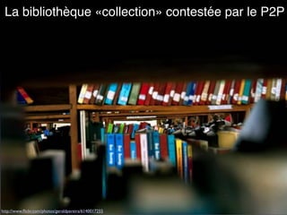 La bibliothèque «collection» contestée par le P2P
http://www.ﬂickr.com/photos/geraldpereira/6140017255
 