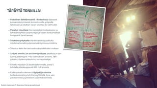 TÄRÄYTÄ TONNILLA! 
! 
• Paikallinen kehittämisyhtiö + korkeakoulu tarjoavat 
kansainvälistymisestä kiinnostuneille yrityksille 
tehokkaan ja edullisen tavan selvittää kv-valmiudet. 
! 
• Palvelun toteuttajat: (kv)-opiskelijat, korkeakoulun ja 
kehittämisyhtiön asiantuntijat ja näiden kansainväliset 
kumppanit (tarvittaessa) 
! 
• Tuloksena yritykselle: markkinaselvitys valitulta 
kohdemarkkinalta ja kansainvälistymissuunnitelma 
! 
• Toteutus kaksi kertaa vuodessa opiskeluiden mukaan 
! 
• Täräytä tonnilla! on sisäänmyyntituote, oleellista on sen 
luoma jatkomyynti → kv-valmiuksien arviointi, T&K-palvelut, 
täydennyskoulutus, kv-harjoittelijat 
! 
• Palvelu myydään 20 asiakkaalle kerralla, joista 5 
kohdalla jatkokauppaa 40 000 EUR arvosta 
! 
• Kaikki palvelun elementit löytyvät jo valmiina 
korkeakouluista ja kehittämisyhtiöistä, kyse vain 
paketoinnista ja prosessin systematisoinnista 
Kaikki materiaali: © Business Arena ja osallistujat 
 