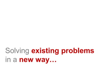 Solving existing problems
in a new way…
 