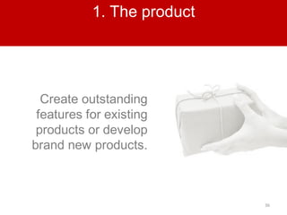 36
1. The product
Create outstanding
features for existing
products or develop
brand new products.
 