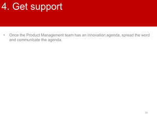 50
4. Get support
• Once the Product Management team has an innovation agenda, spread the word
and communicate the agenda.
 