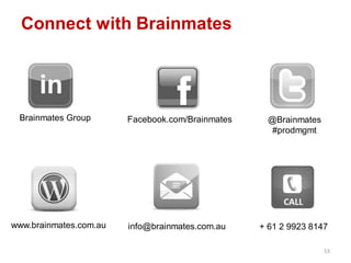 Connect with Brainmates
53
Brainmates Group @Brainmates
#prodmgmt
Facebook.com/Brainmates
www.brainmates.com.au info@brainmates.com.au + 61 2 9923 8147
 