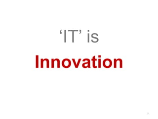 ‘IT’ is
Innovation
7
 