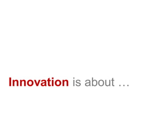 Innovation is about …
 