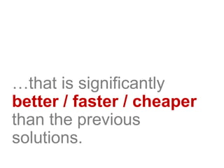 …that is significantly
better / faster / cheaper
than the previous
solutions.
 