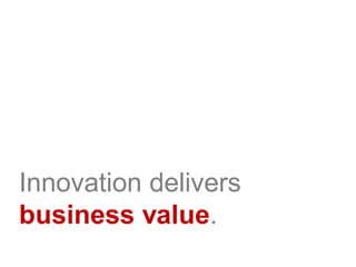 Innovation delivers
business value.
 