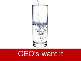 2
CEO’s want it
 