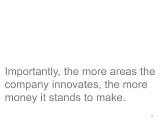 45
Importantly, the more areas the
company innovates, the more
money it stands to make.
 